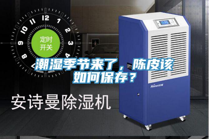 潮濕季節(jié)來了，陳皮該如何保存？
