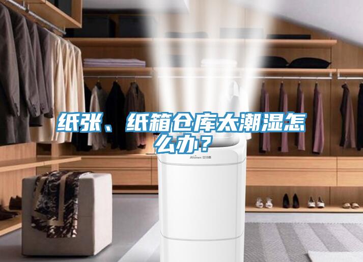 紙張、紙箱倉庫太潮濕怎么辦？