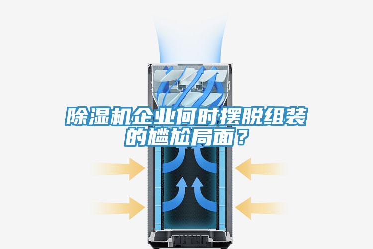 除濕機(jī)企業(yè)何時(shí)擺脫組裝的尷尬局面？