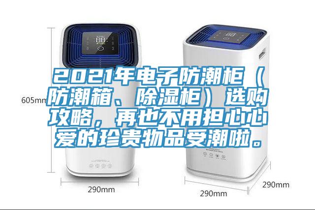 2021年電子防潮柜（防潮箱、除濕柜）選購(gòu)攻略，再也不用擔(dān)心心愛的珍貴物品受潮啦。