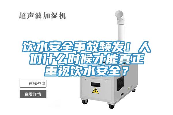飲水安全事故頻發(fā)！人們什么時候才能真正重視飲水安全？