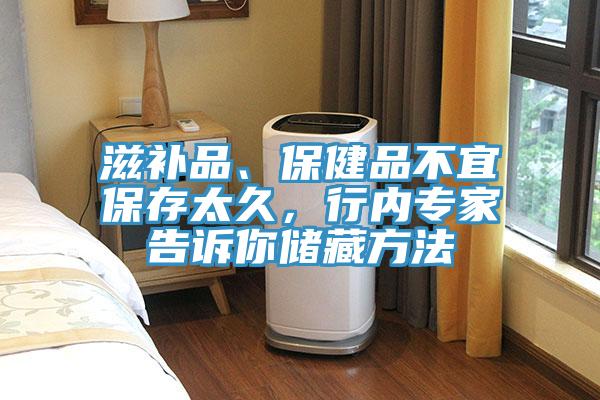 滋補(bǔ)品、保健品不宜保存太久，行內(nèi)專家告訴你儲藏方法