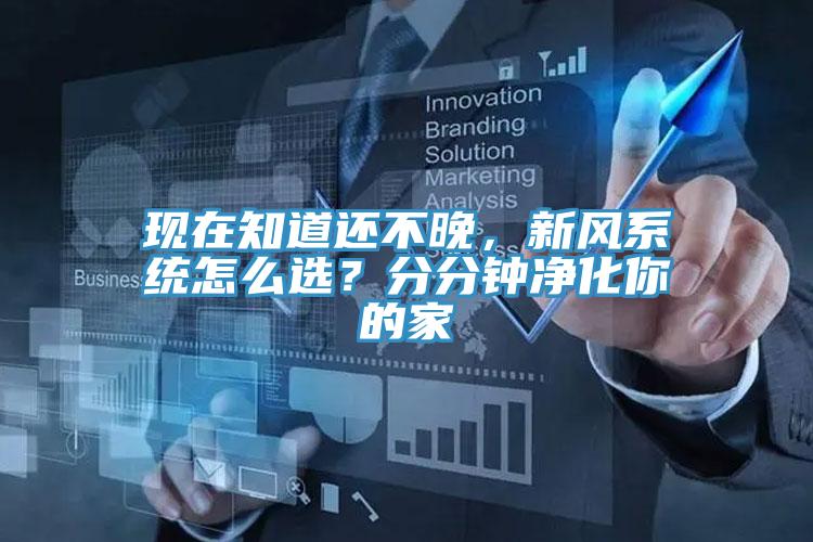 現(xiàn)在知道還不晚，新風(fēng)系統(tǒng)怎么選？分分鐘凈化你的家
