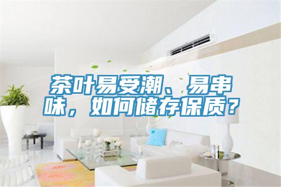 茶葉易受潮、易串味，如何儲(chǔ)存保質(zhì)？