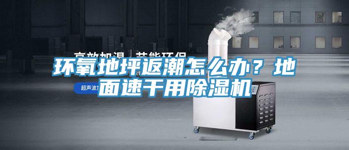 環(huán)氧地坪返潮怎么辦？地面速干用除濕機