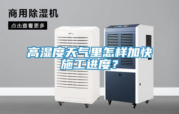 高濕度天氣里怎樣加快施工進(jìn)度？