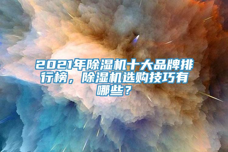 2021年除濕機(jī)十大品牌排行榜，除濕機(jī)選購(gòu)技巧有哪些？