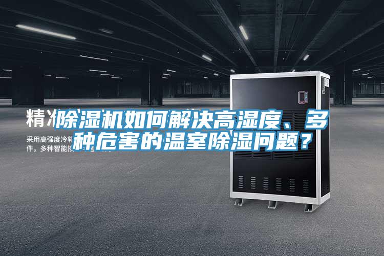 除濕機(jī)如何解決高濕度、多種危害的溫室除濕問題？