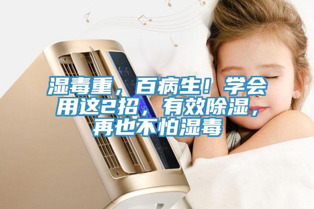 濕毒重，百病生！學(xué)會(huì)用這2招，有效除濕，再也不怕濕毒