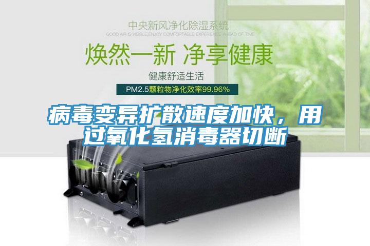 病毒變異擴(kuò)散速度加快，用過(guò)氧化氫消毒器切斷