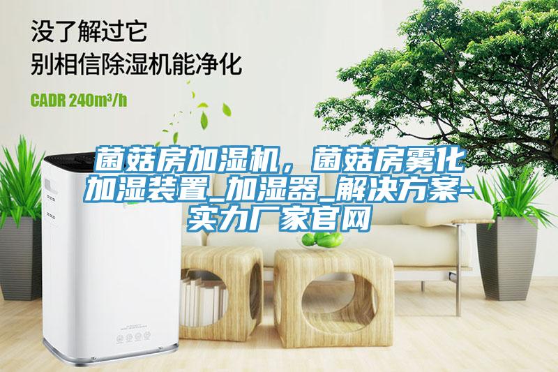 菌菇房加濕機，菌菇房霧化加濕裝置_加濕器_解決方案-實力廠家官網(wǎng)