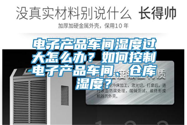 電子產(chǎn)品車間濕度過大怎么辦？如何控制電子產(chǎn)品車間、倉庫濕度？