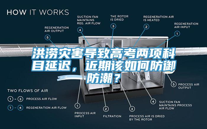 洪澇災(zāi)害導(dǎo)致高考兩項(xiàng)科目延遲，近期該如何防御防潮？