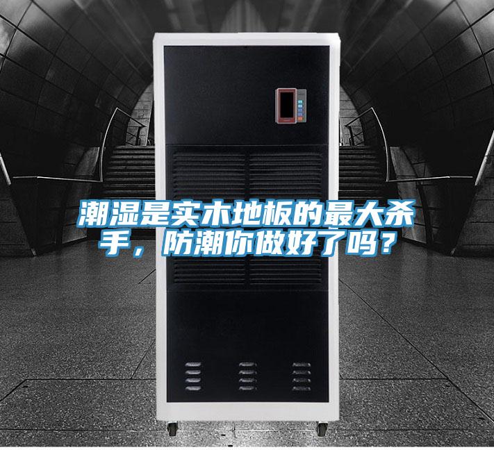 潮濕是實木地板的最大殺手，防潮你做好了嗎？