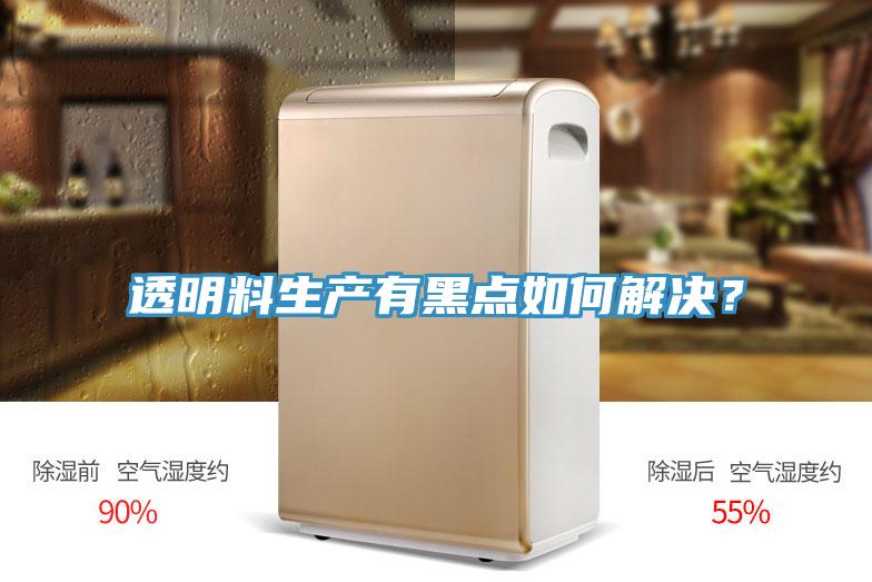 透明料生產(chǎn)有黑點如何解決？