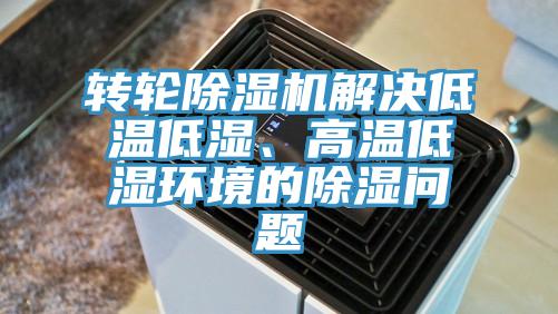 轉(zhuǎn)輪除濕機解決低溫低濕、高溫低濕環(huán)境的除濕問題