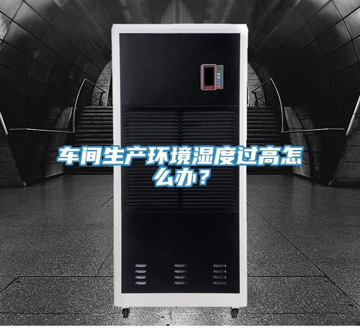 車間生產(chǎn)環(huán)境濕度過高怎么辦？