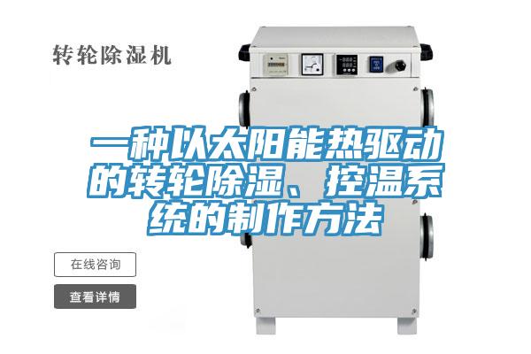 一種以太陽能熱驅(qū)動的轉(zhuǎn)輪除濕、控溫系統(tǒng)的制作方法