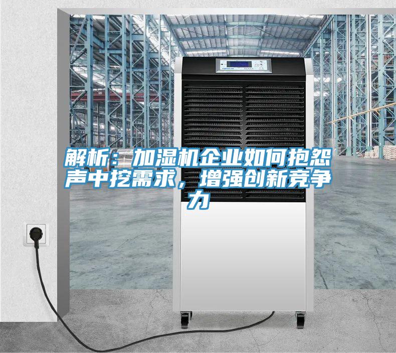 解析：加濕機(jī)企業(yè)如何抱怨聲中挖需求，增強(qiáng)創(chuàng)新競爭力