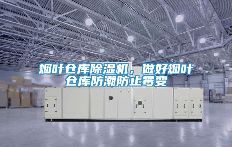 煙葉倉庫除濕機，做好煙葉倉庫防潮防止霉變