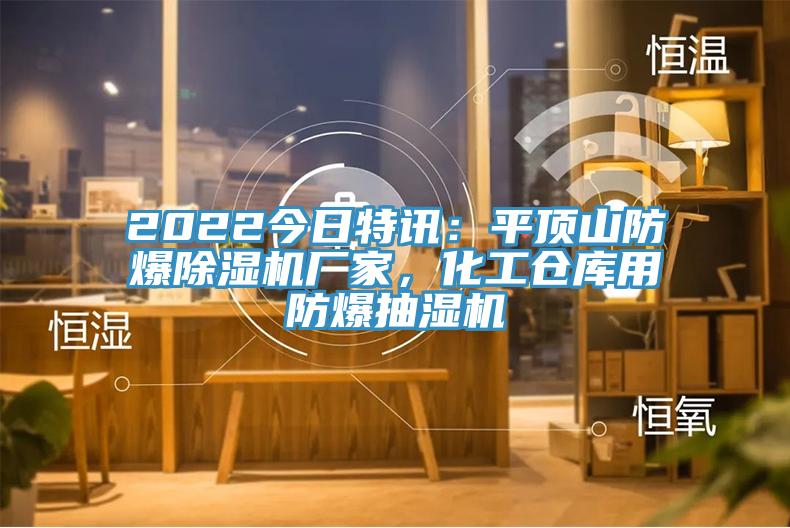 2022今日特訊：平頂山防爆除濕機(jī)廠家，化工倉(cāng)庫(kù)用防爆抽濕機(jī)