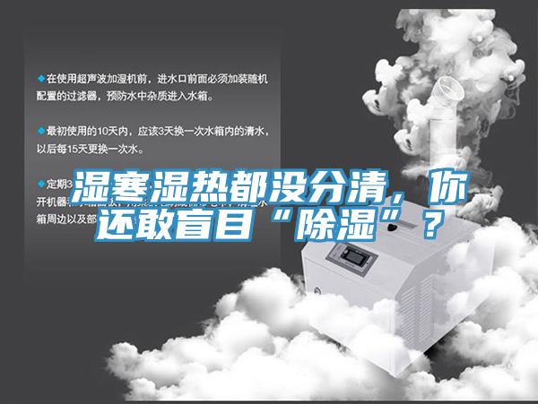 濕寒濕熱都沒分清，你還敢盲目“除濕”？
