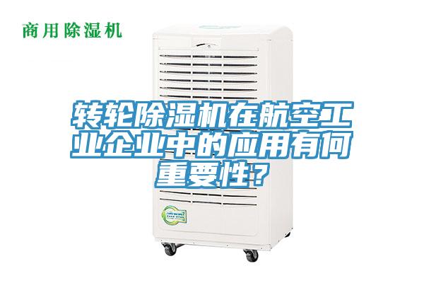 轉(zhuǎn)輪除濕機(jī)在航空工業(yè)企業(yè)中的應(yīng)用有何重要性？