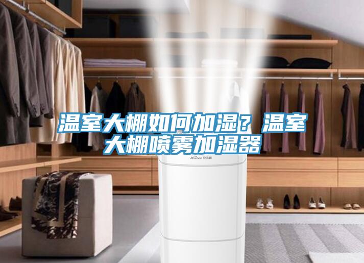 溫室大棚如何加濕？溫室大棚噴霧加濕器