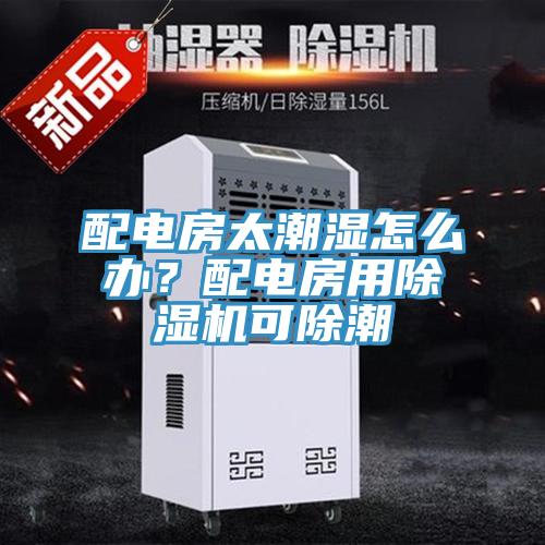配電房太潮濕怎么辦？配電房用除濕機可除潮