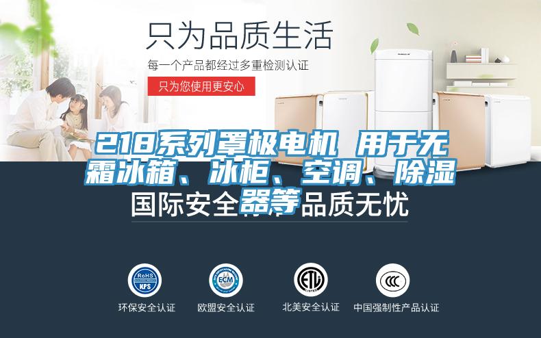 218系列罩極電機(jī) 用于無(wú)霜冰箱、冰柜、空調(diào)、除濕器等