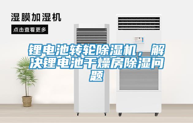鋰電池轉(zhuǎn)輪除濕機，解決鋰電池干燥房除濕問題