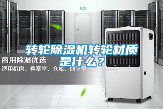 轉(zhuǎn)輪除濕機轉(zhuǎn)輪材質(zhì)是什么？