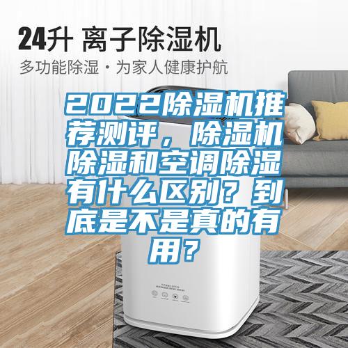 2022除濕機(jī)推薦測(cè)評(píng)，除濕機(jī)除濕和空調(diào)除濕有什么區(qū)別？到底是不是真的有用？