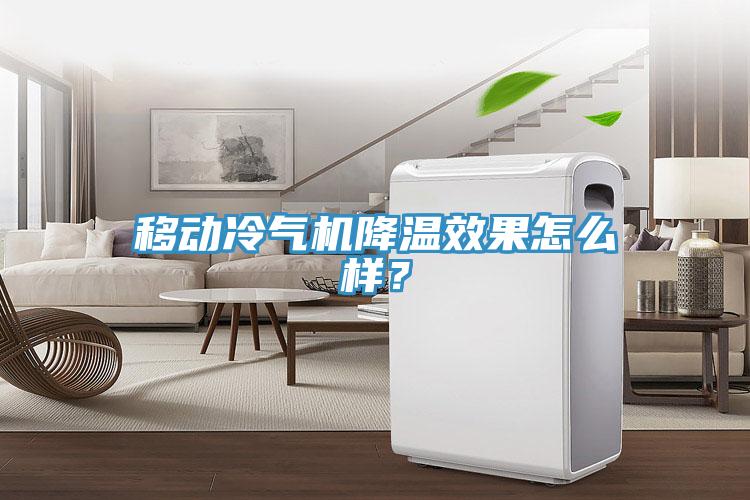 移動(dòng)冷氣機(jī)降溫效果怎么樣？