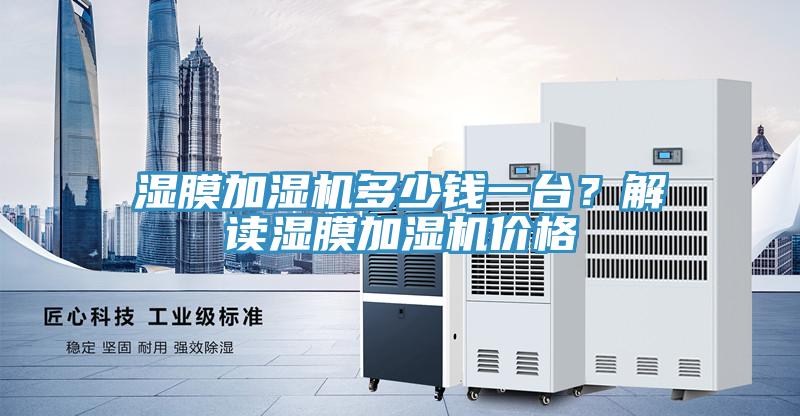 濕膜加濕機(jī)多少錢一臺？解讀濕膜加濕機(jī)價(jià)格