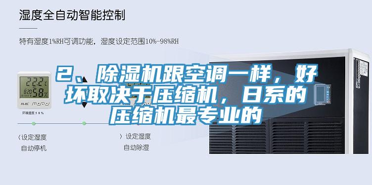 2、除濕機(jī)跟空調(diào)一樣，好壞取決于壓縮機(jī)，日系的壓縮機(jī)最專(zhuān)業(yè)的
