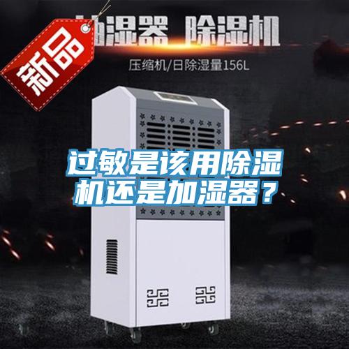 過敏是該用除濕機(jī)還是加濕器？