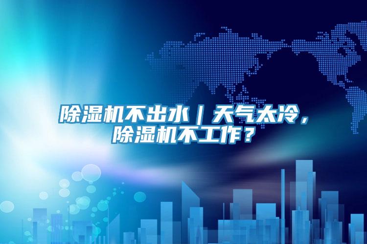 除濕機不出水｜天氣太冷，除濕機不工作？