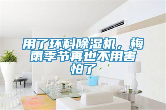 用了環(huán)科除濕機，梅雨季節(jié)再也不用害怕了