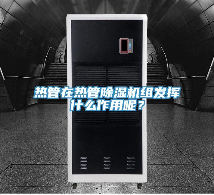熱管在熱管除濕機組發(fā)揮什么作用呢？