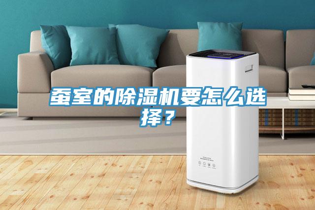 蠶室的除濕機要怎么選擇？