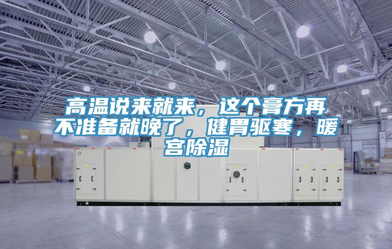 高溫說來就來，這個膏方再不準備就晚了，健胃驅(qū)寒，暖宮除濕