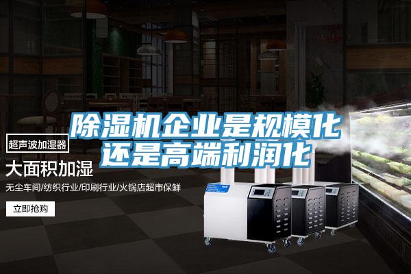 除濕機企業(yè)是規(guī)?；€是高端利潤化