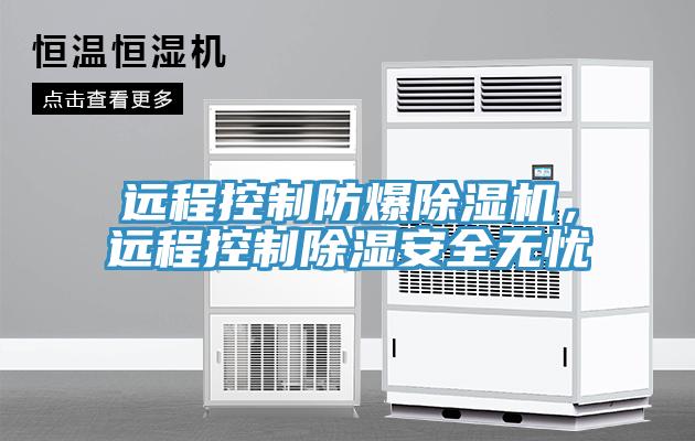 遠程控制防爆除濕機，遠程控制除濕安全無憂