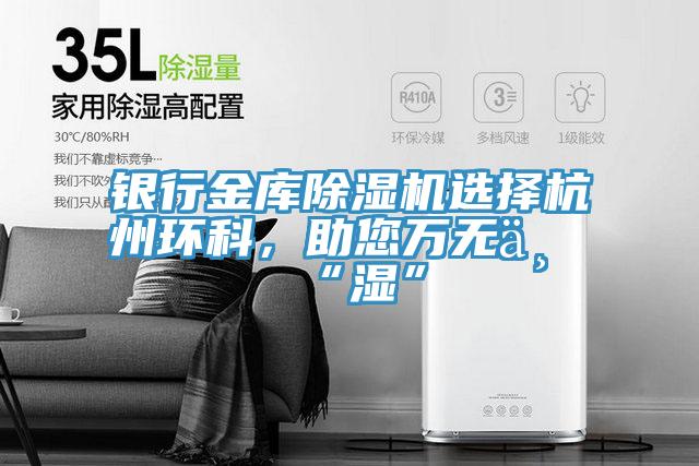 銀行金庫除濕機選擇杭州環(huán)科，助您萬無一“濕”