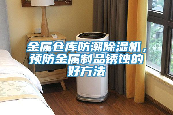 金屬倉(cāng)庫(kù)防潮除濕機(jī)，預(yù)防金屬制品銹蝕的好方法
