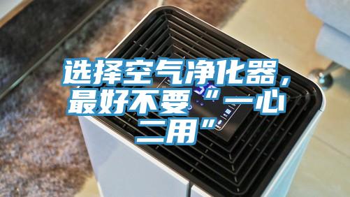 選擇空氣凈化器，最好不要“一心二用”