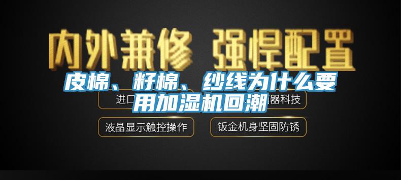 皮棉、籽棉、紗線為什么要用加濕機(jī)回潮