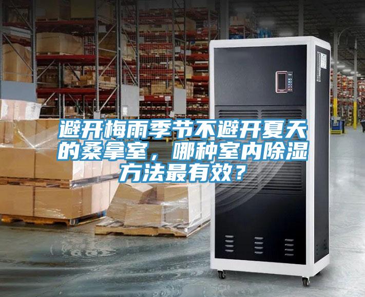 避開梅雨季節(jié)不避開夏天的桑拿室，哪種室內除濕方法最有效？
