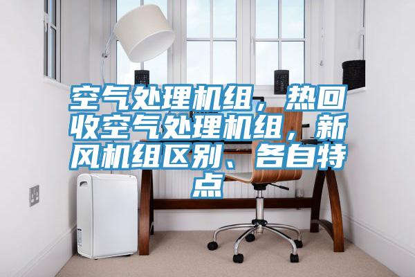 空氣處理機組，熱回收空氣處理機組，新風(fēng)機組區(qū)別、各自特點